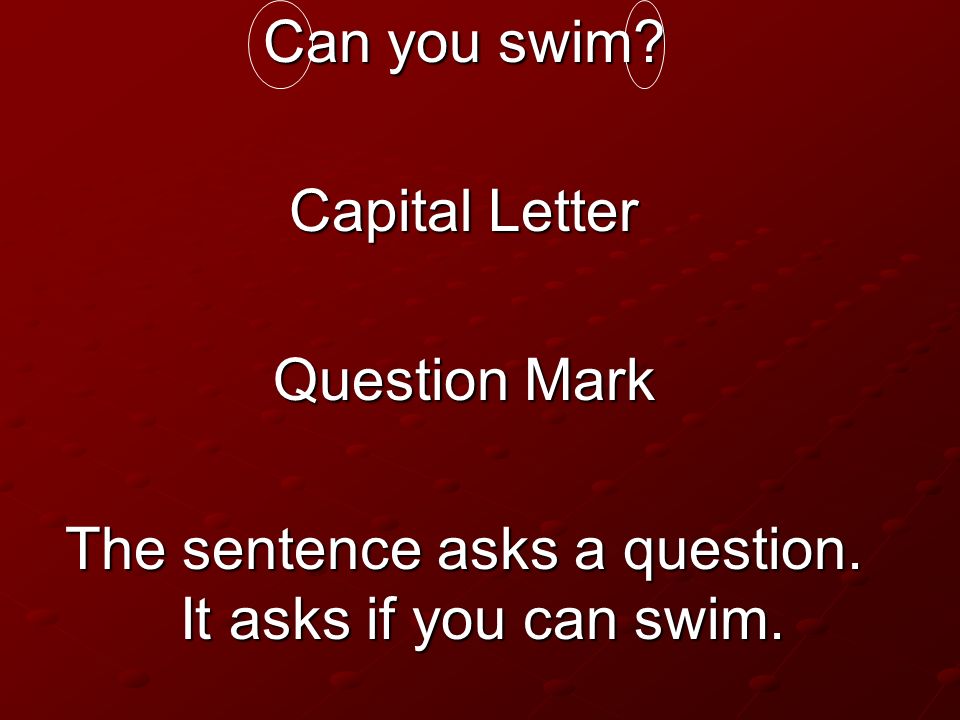 The sentence asks a question. It asks if you can swim.