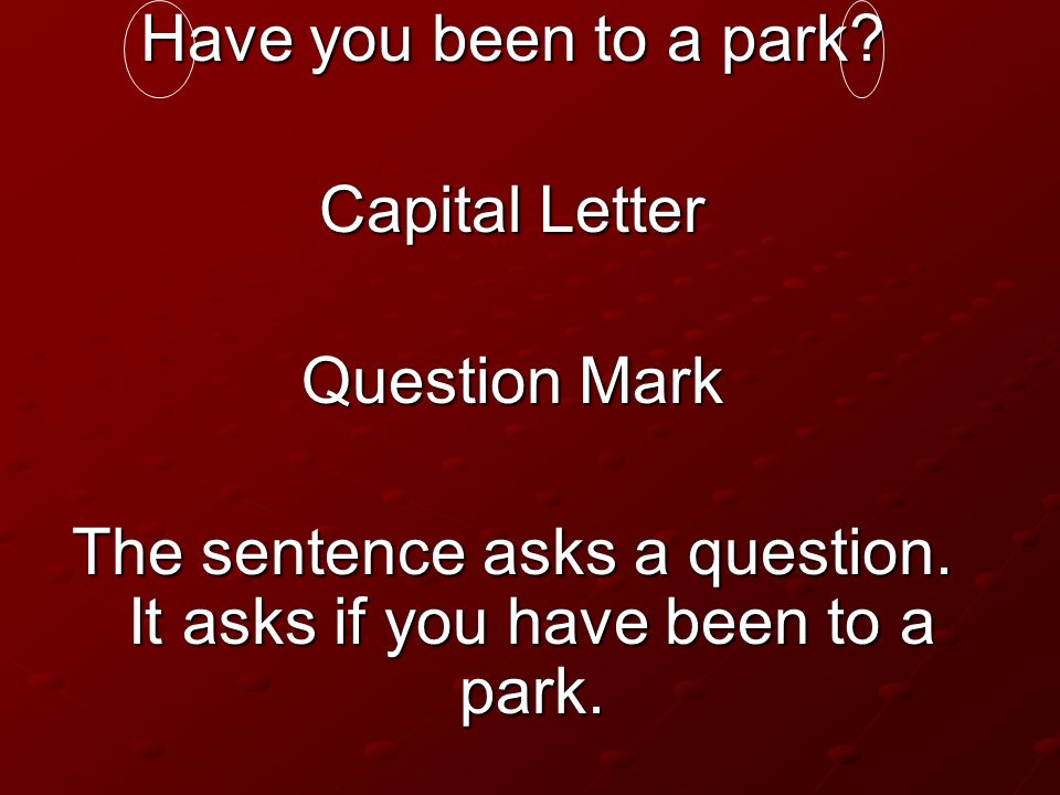 The sentence asks a question. It asks if you have been to a park.