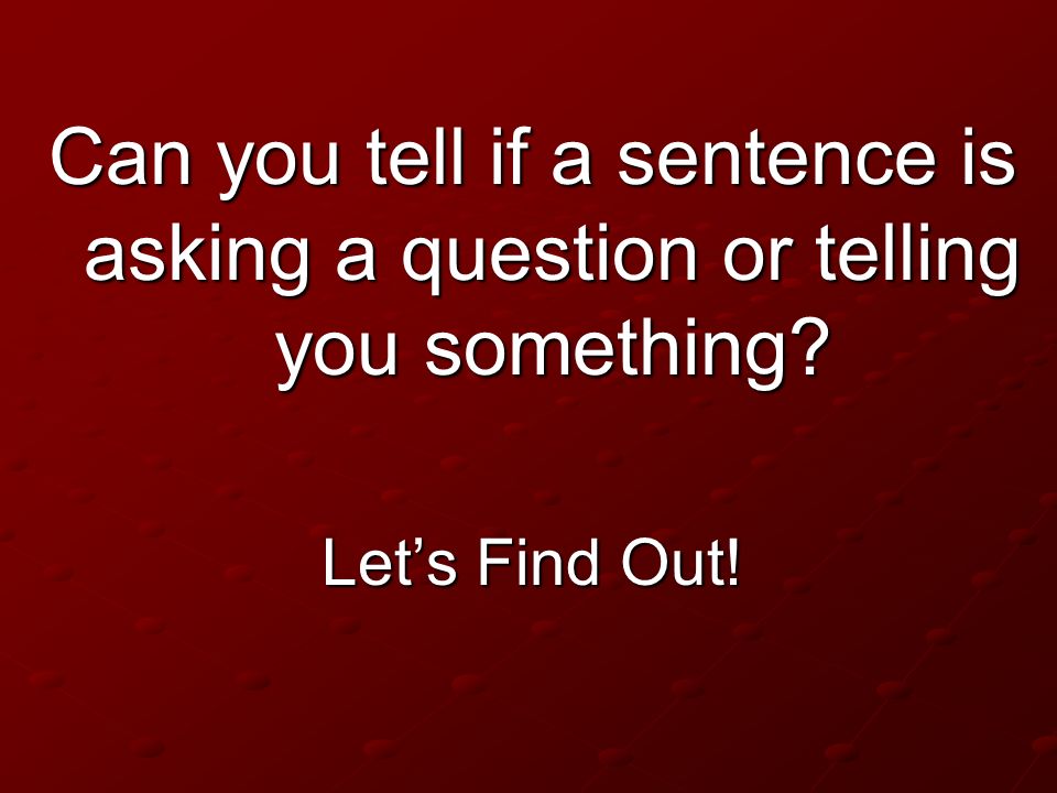 Can you tell if a sentence is asking a question or telling you something