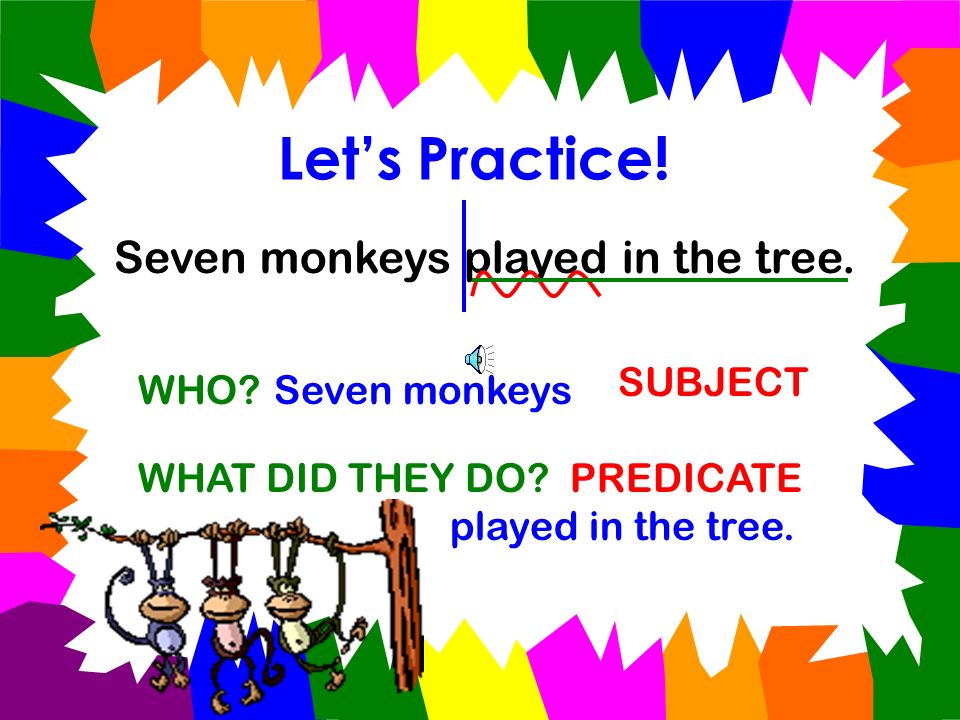 Let’s Practice! Seven monkeys played in the tree. SUBJECT WHO