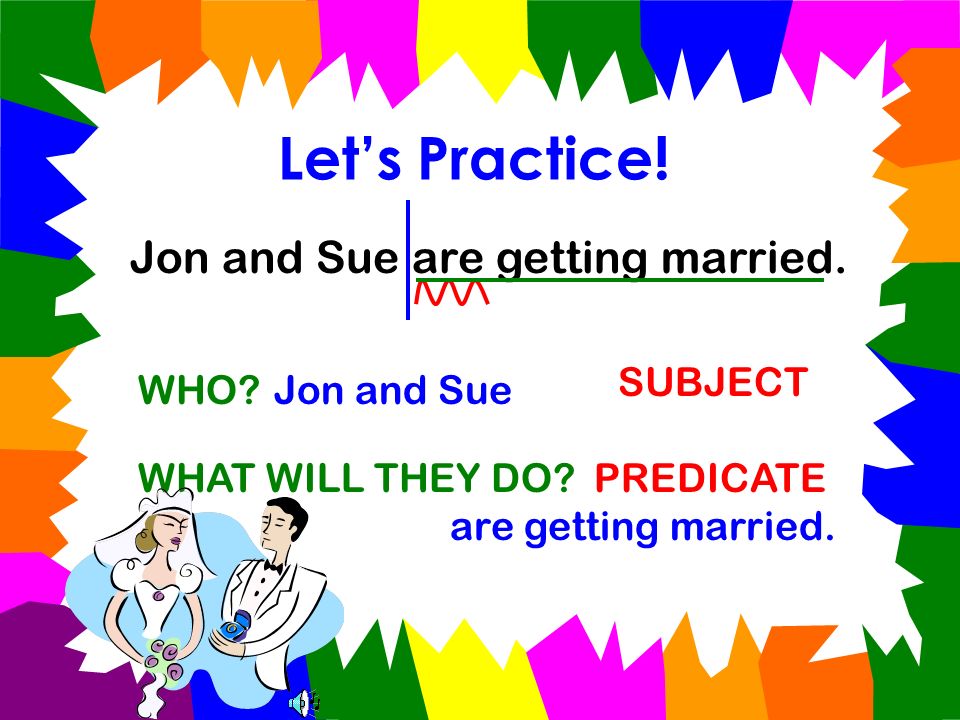 Let’s Practice! Jon and Sue are getting married. SUBJECT WHO