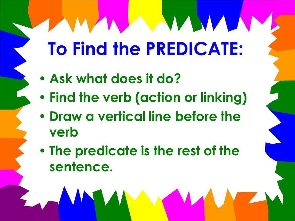 To Find the PREDICATE: Ask what does it do