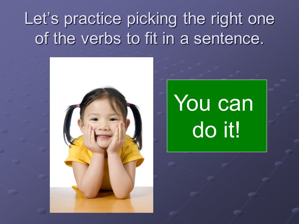 Let’s practice picking the right one of the verbs to fit in a sentence.