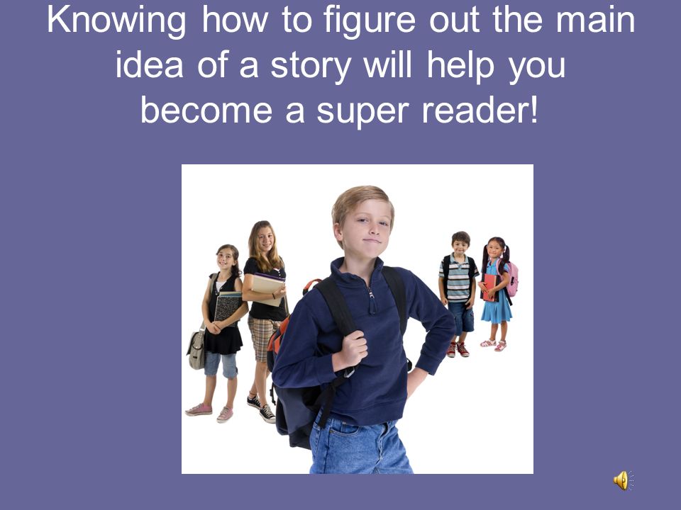 Knowing how to figure out the main idea of a story will help you become a super reader!