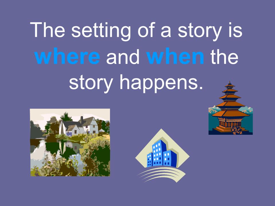 The setting of a story is where and when the story happens.