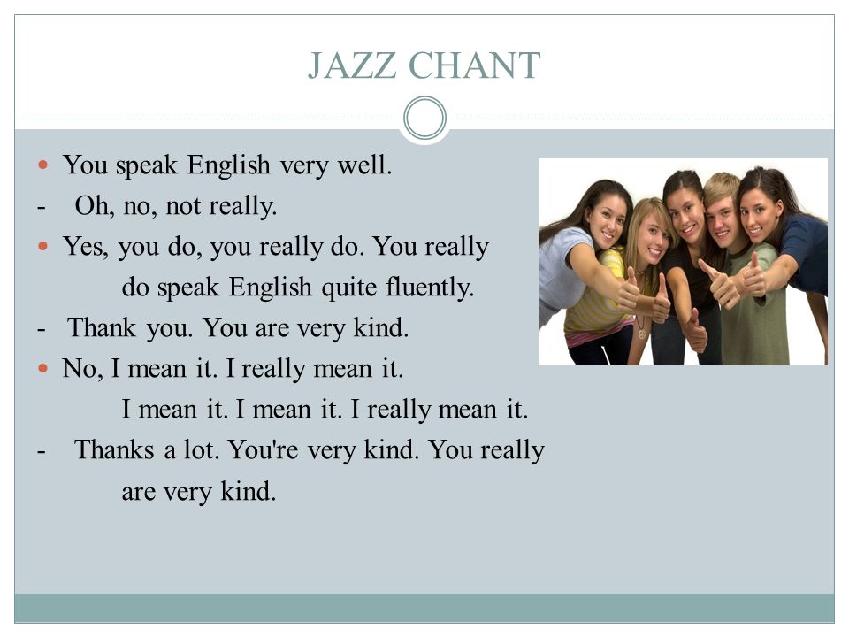 JAZZ CHANT You speak English very well. - Oh, no, not really.