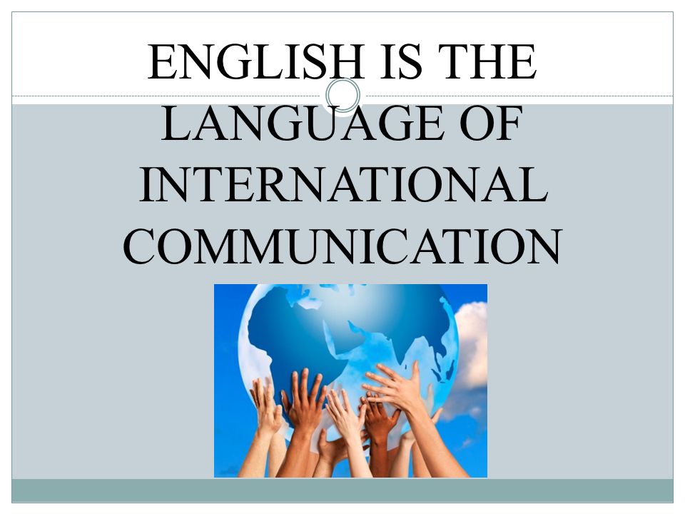 ENGLISH IS THE LANGUAGE OF INTERNATIONAL COMMUNICATION