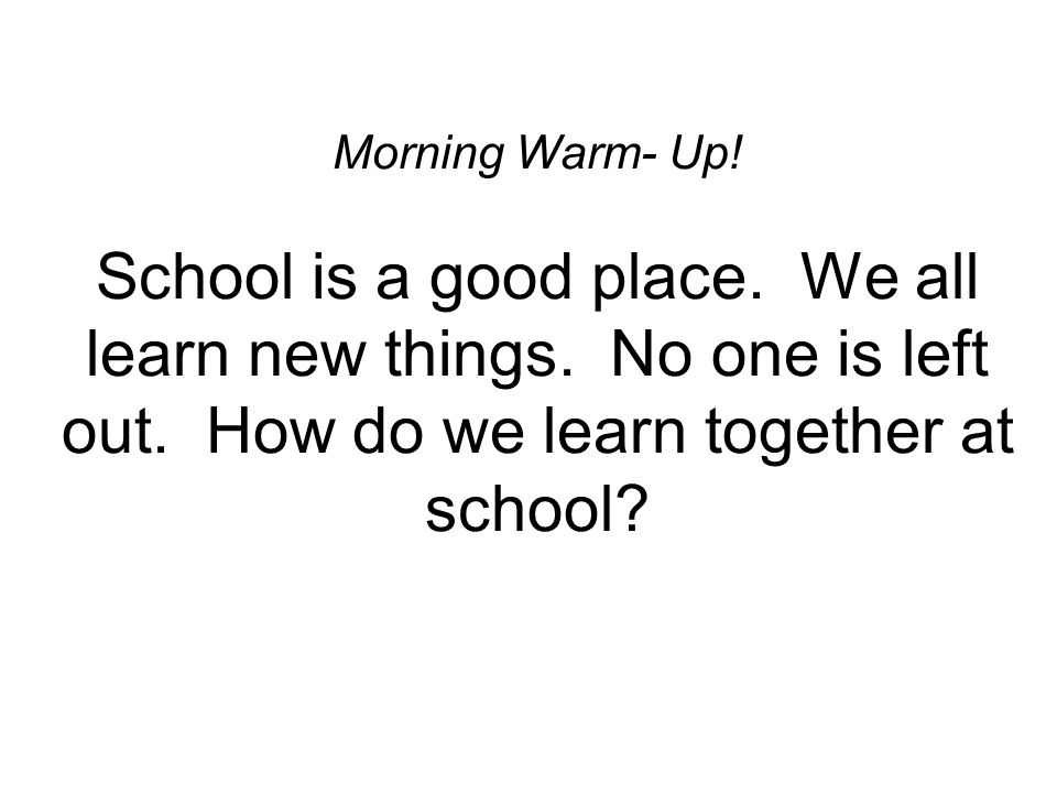 Morning Warm- Up. School is a good place. We all learn new things