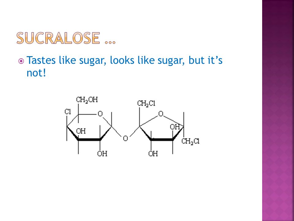 Sucralose … Tastes like sugar, looks like sugar, but it’s not!