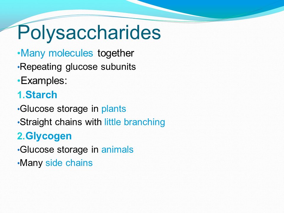 Polysaccharides Many molecules together Examples: Starch Glycogen