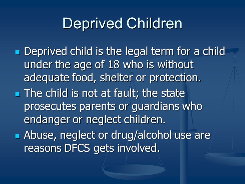 Deprived Children Deprived child is the legal term for a child under the age of 18 who is without adequate food, shelter or protection.