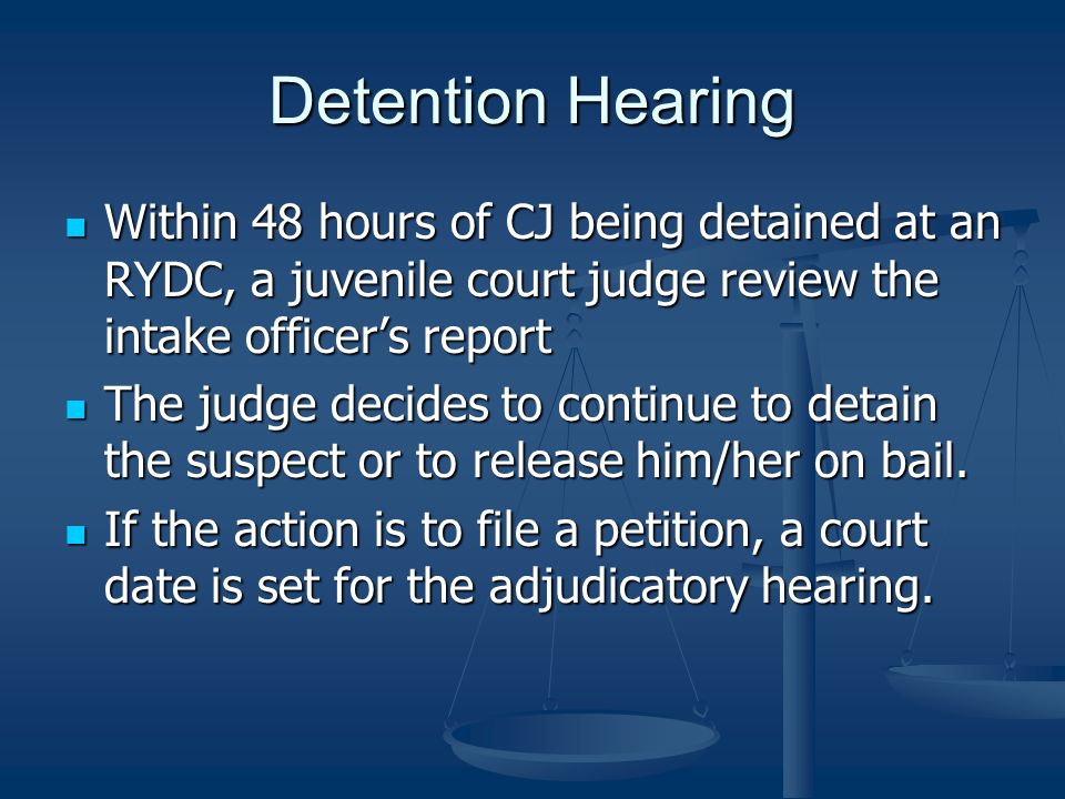 Detention Hearing Within 48 hours of CJ being detained at an RYDC, a juvenile court judge review the intake officer’s report.