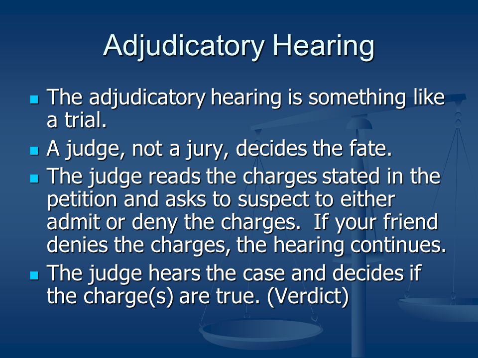 Adjudicatory Hearing The adjudicatory hearing is something like a trial. A judge, not a jury, decides the fate.