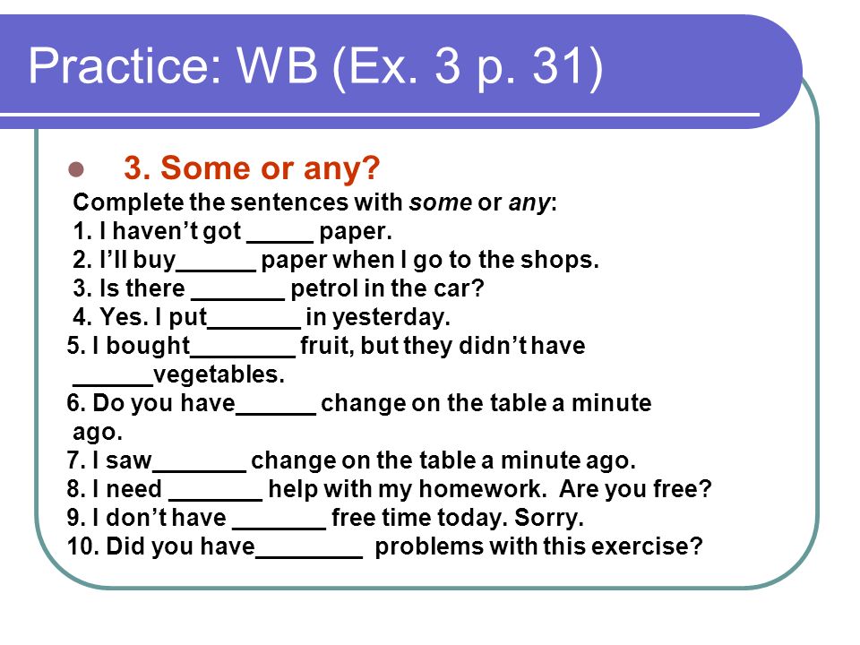 Practice: WB (Ex. 3 p. 31) 3. Some or any