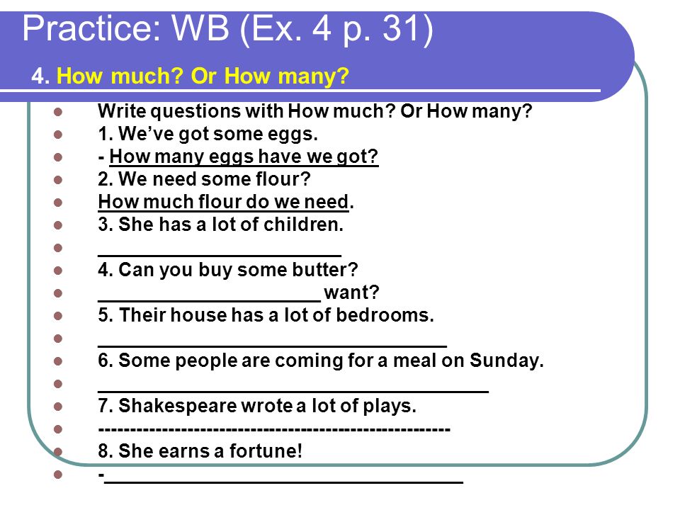 Practice: WB (Ex. 4 p. 31) 4. How much Or How many
