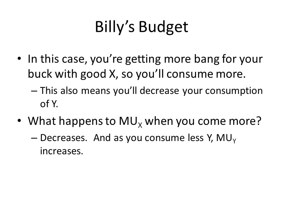Billy’s Budget In this case, you’re getting more bang for your buck with good X, so you’ll consume more.