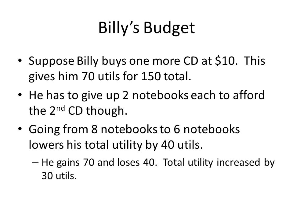 Billy’s Budget Suppose Billy buys one more CD at $10. This gives him 70 utils for 150 total.