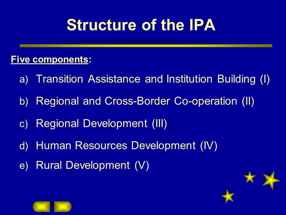 Structure of the IPA Five components: Transition Assistance and Institution Building (I) Regional and Cross-Border Co-operation (II)