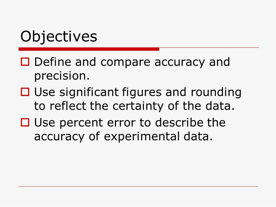Objectives Define and compare accuracy and precision.