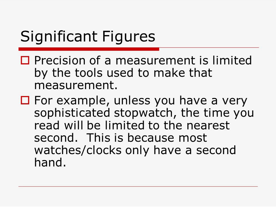Significant Figures Precision of a measurement is limited by the tools used to make that measurement.