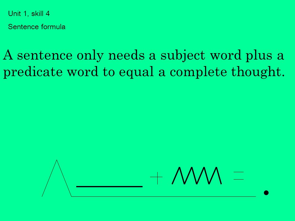 Unit 1, skill 4 Sentence formula. A sentence only needs a subject word plus a predicate word to equal a complete thought.