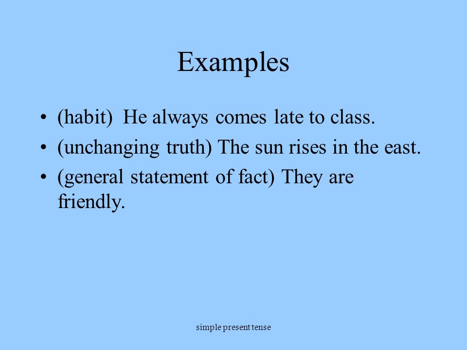 Examples (habit) He always comes late to class.