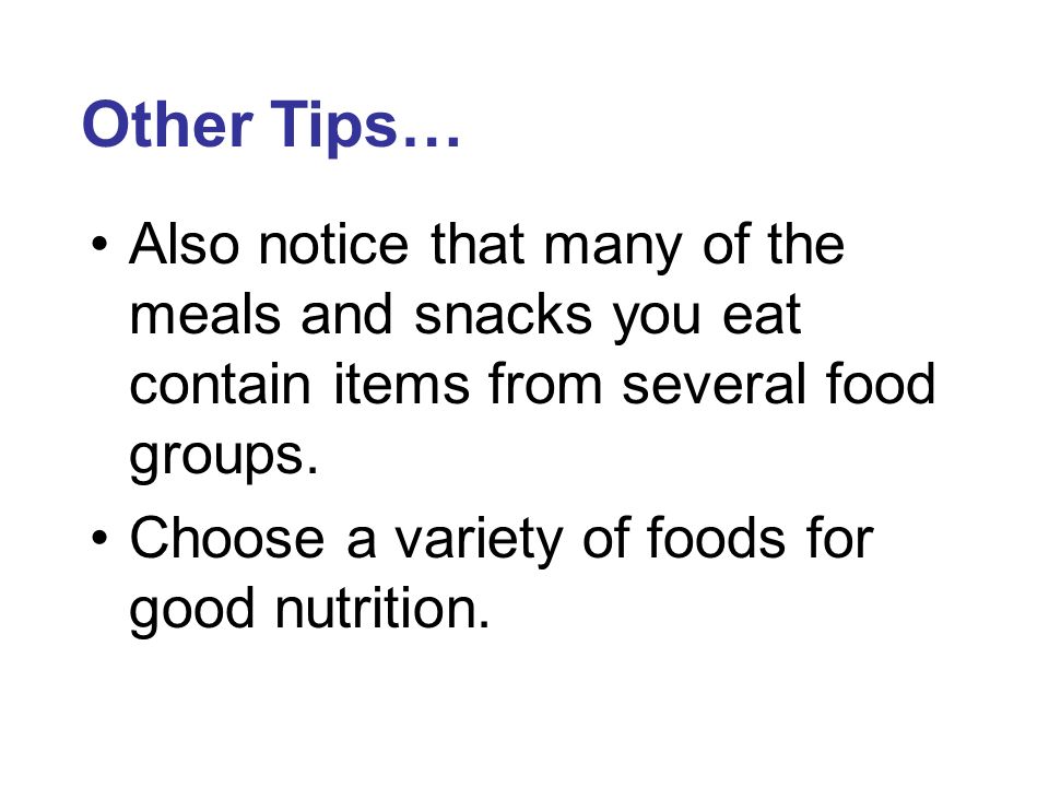 Other Tips… Also notice that many of the meals and snacks you eat contain items from several food groups.