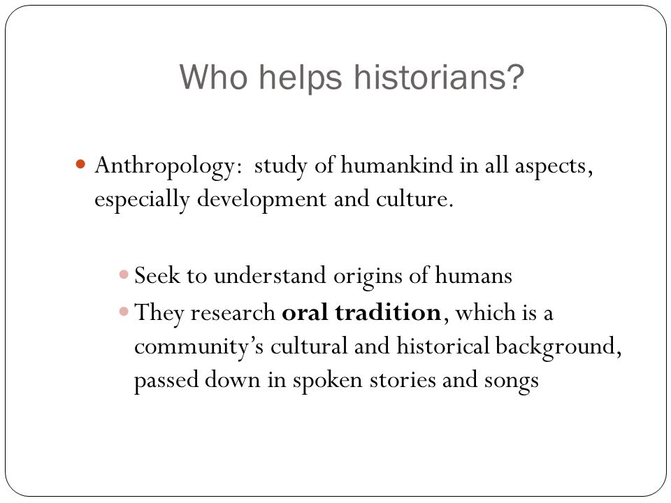 Who helps historians Anthropology: study of humankind in all aspects, especially development and culture.