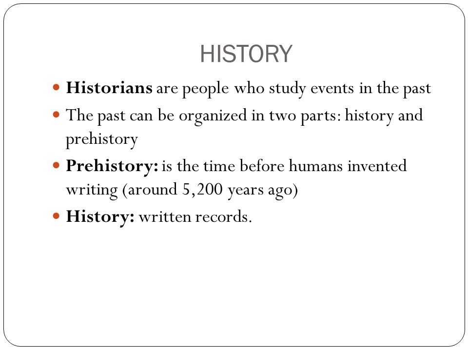 HISTORY Historians are people who study events in the past