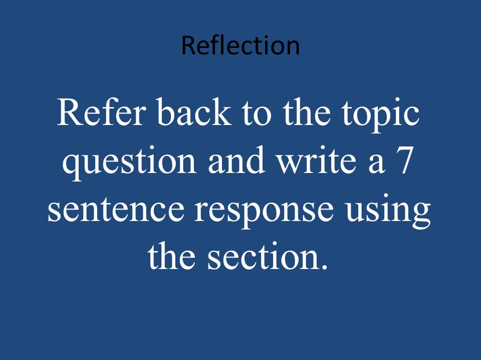 Reflection Refer back to the topic question and write a 7 sentence response using the section.