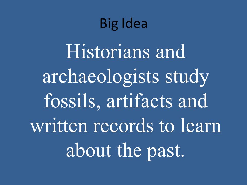 Big Idea Historians and archaeologists study fossils, artifacts and written records to learn about the past.