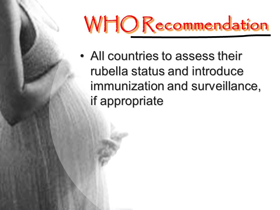 WHO Recommendation All countries to assess their rubella status and introduce immunization and surveillance, if appropriate.