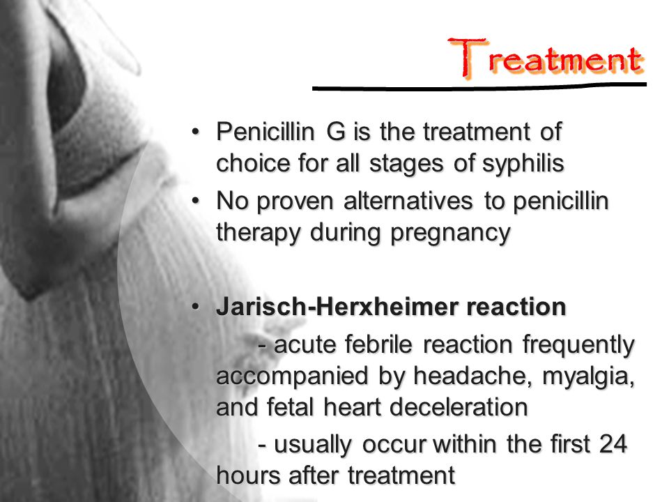 Treatment Penicillin G is the treatment of choice for all stages of syphilis. No proven alternatives to penicillin therapy during pregnancy.