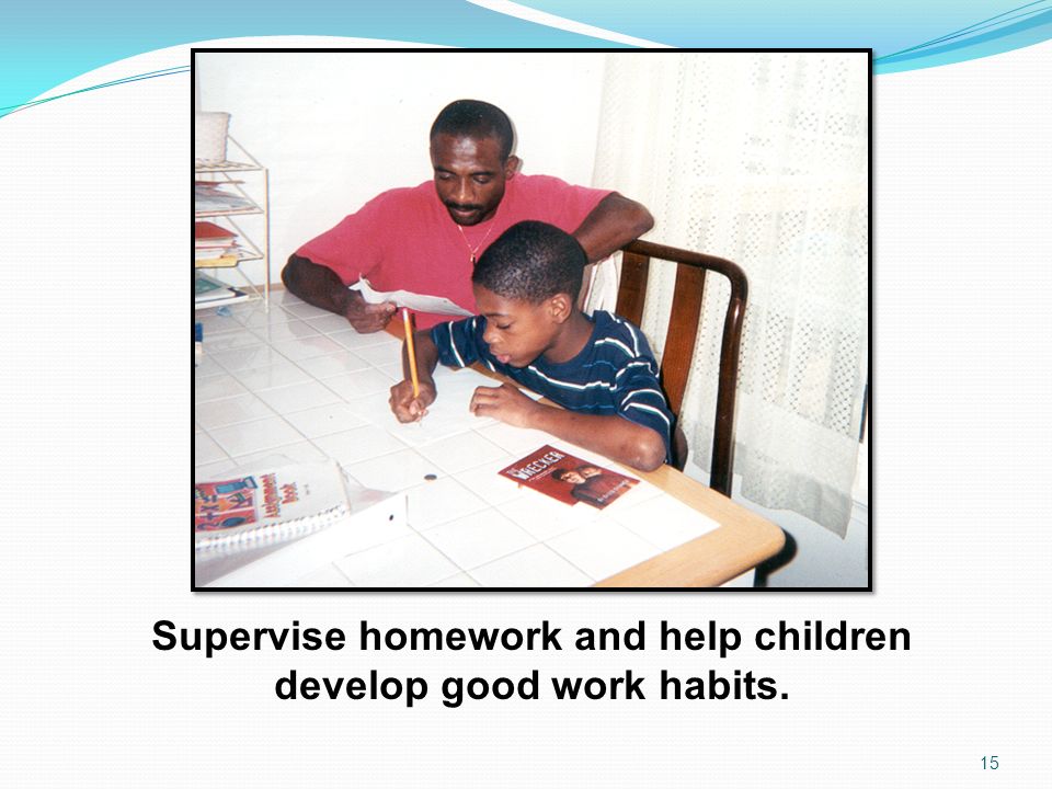 Supervise homework and help children develop good work habits.