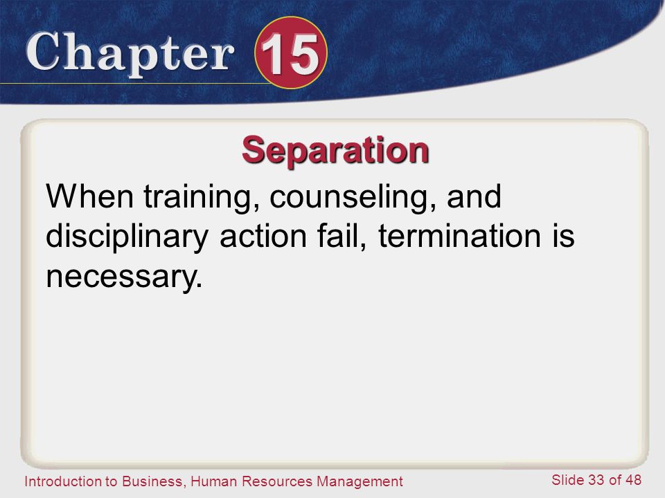 Separation When training, counseling, and disciplinary action fail, termination is necessary.