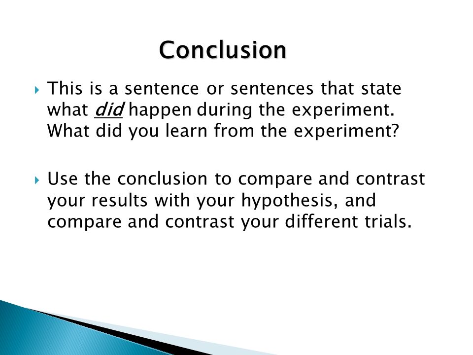Conclusion This is a sentence or sentences that state what did happen during the experiment. What did you learn from the experiment
