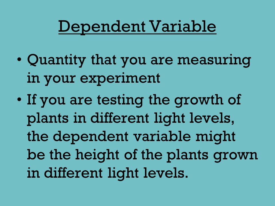 Dependent Variable Quantity that you are measuring in your experiment