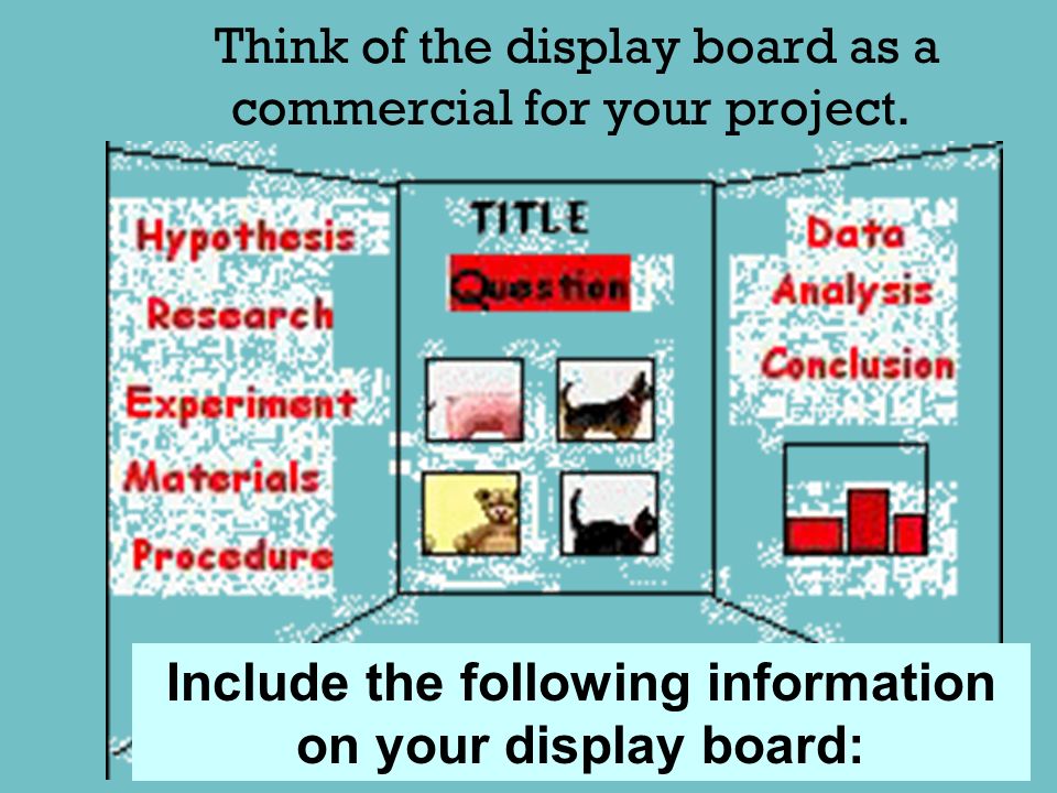 Think of the display board as a commercial for your project.