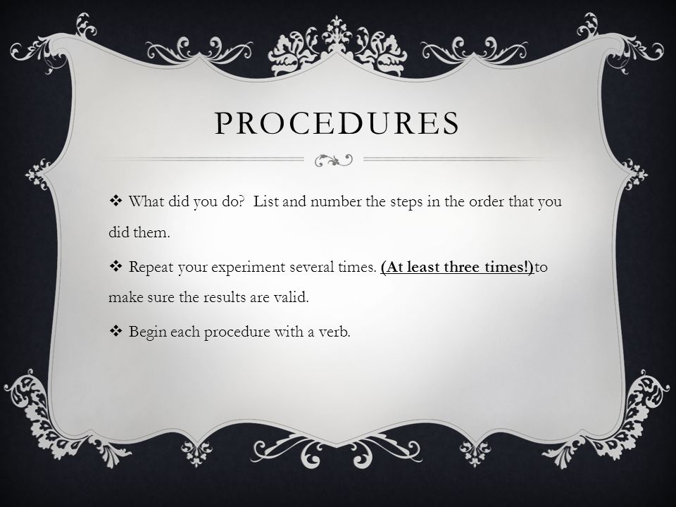 procedures What did you do List and number the steps in the order that you did them.