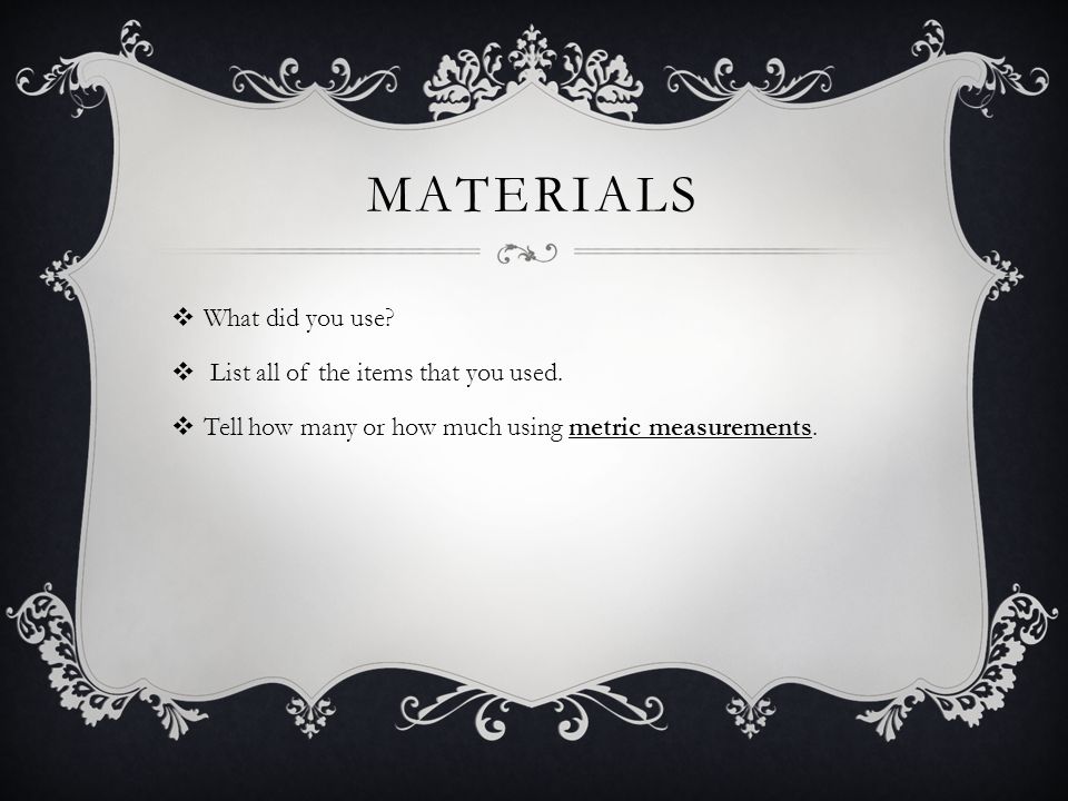materials What did you use List all of the items that you used.