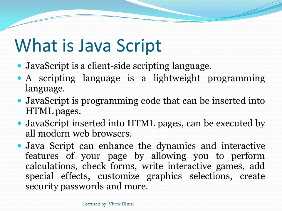 What is Java Script JavaScript is a client-side scripting language.
