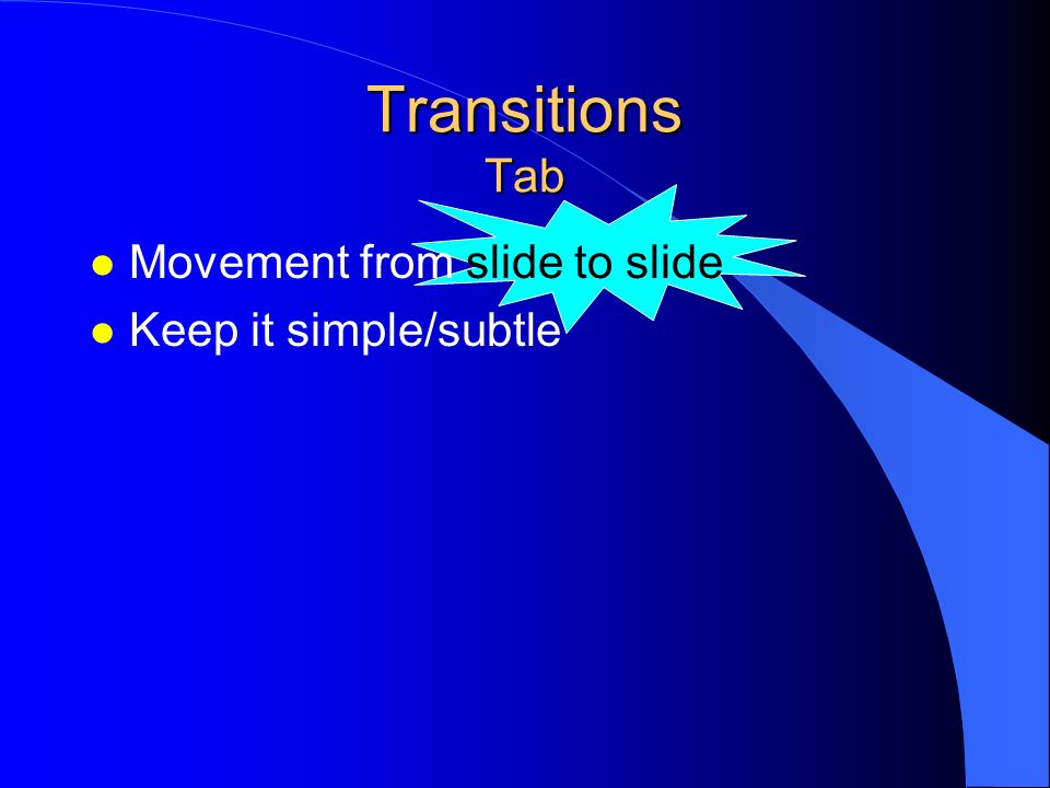 Transitions Tab Movement from slide to slide Keep it simple/subtle