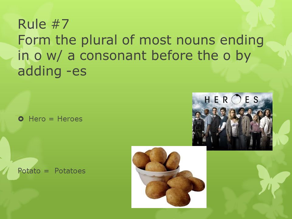 Rule #7 Form the plural of most nouns ending in o w/ a consonant before the o by adding -es