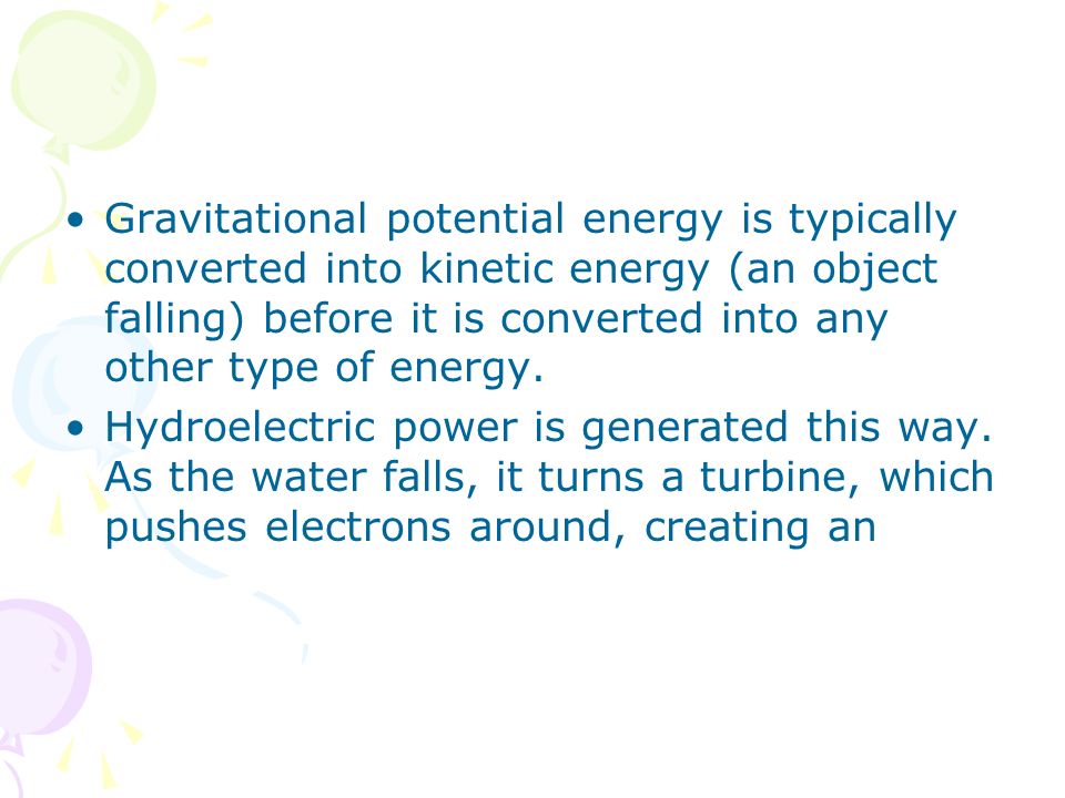 Gravitational potential energy is typically converted into kinetic energy (an object falling) before it is converted into any other type of energy.
