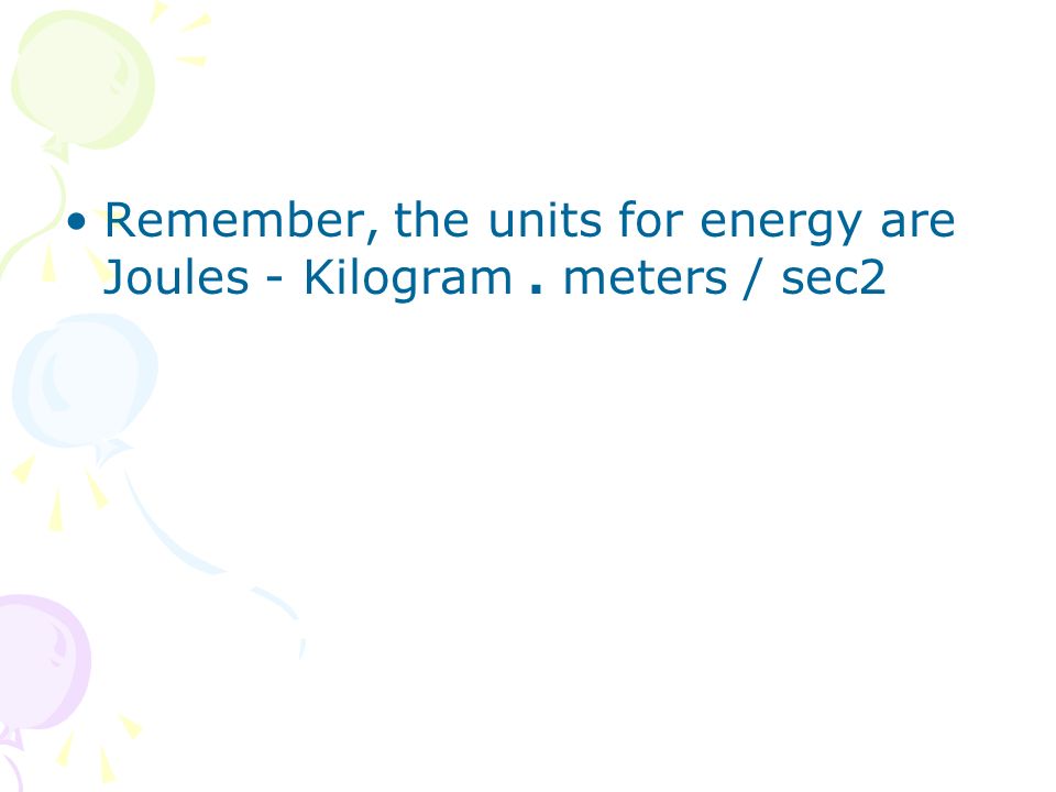Remember, the units for energy are Joules - Kilogram . meters / sec2