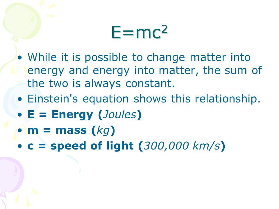 E=mc2 While it is possible to change matter into energy and energy into matter, the sum of the two is always constant.