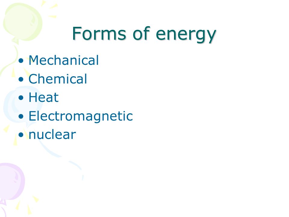 Forms of energy Mechanical Chemical Heat Electromagnetic nuclear