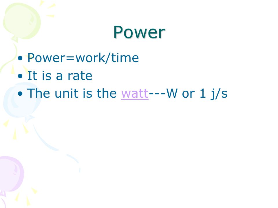 Power Power=work/time It is a rate The unit is the watt---W or 1 j/s