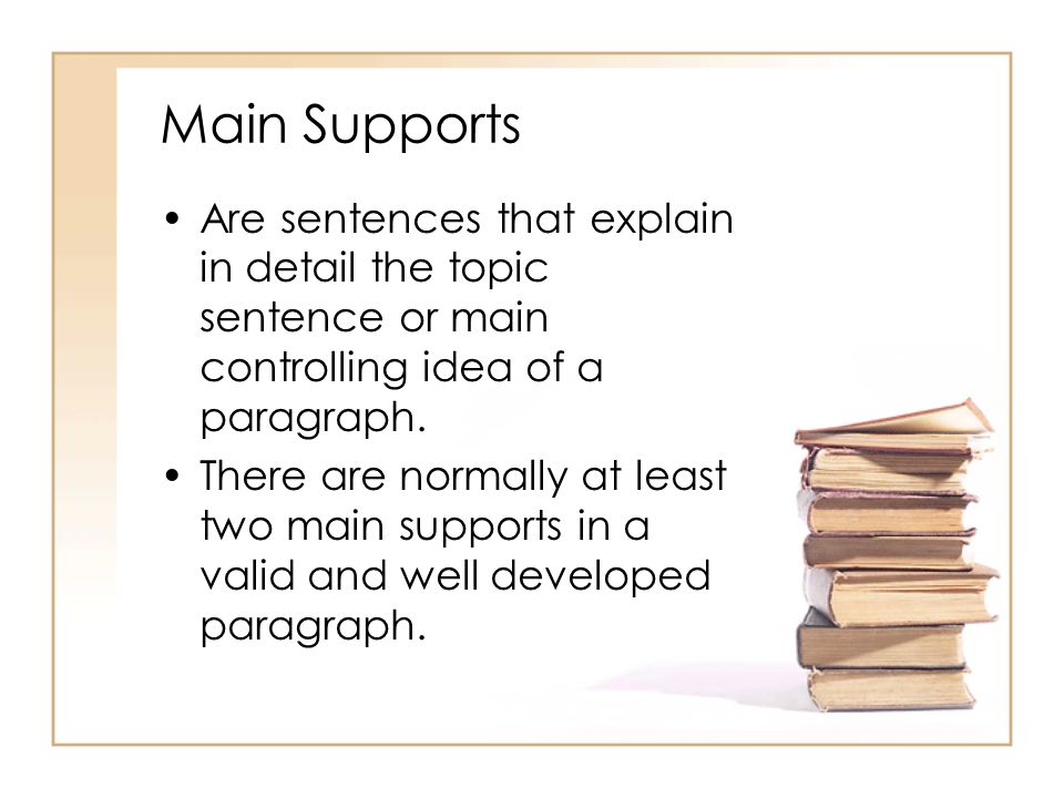 Main Supports Are sentences that explain in detail the topic sentence or main controlling idea of a paragraph.