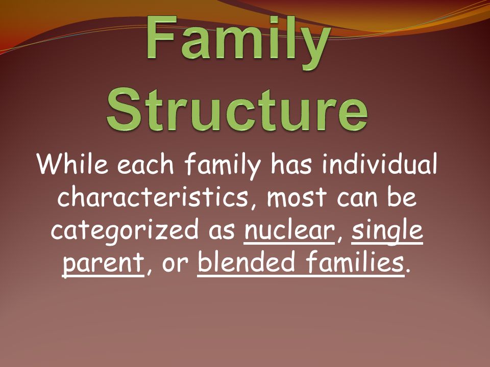 Family Structure While each family has individual characteristics, most can be categorized as nuclear, single parent, or blended families.